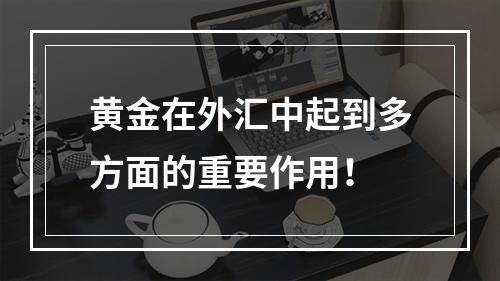 黄金在外汇中起到多方面的重要作用！